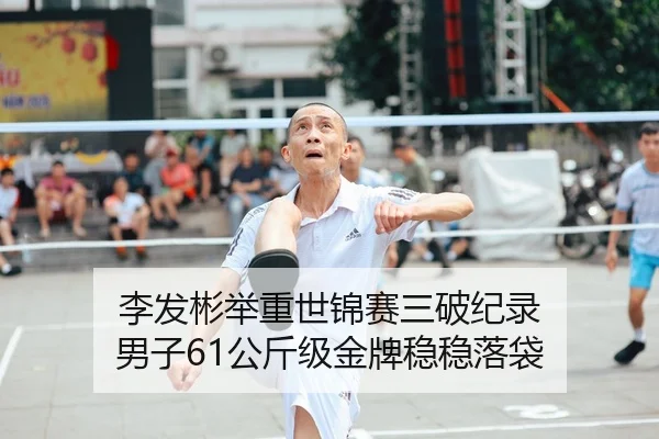 李发彬举重世锦赛三破纪录 男子61公斤级金牌稳稳落袋